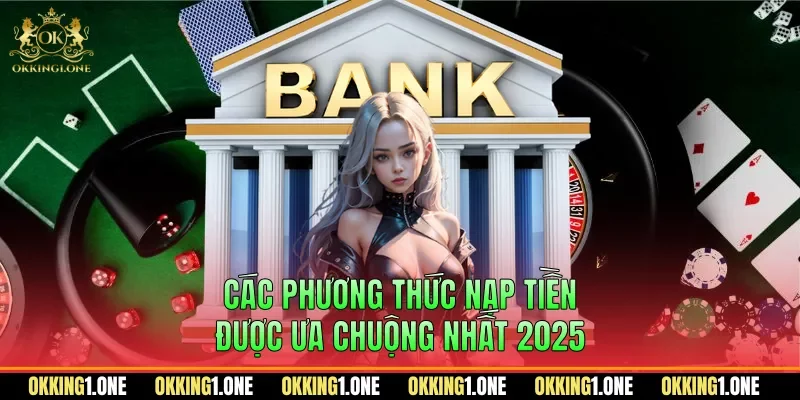 Các phương thức nạp tiền được ưa chuộng nhất 2025