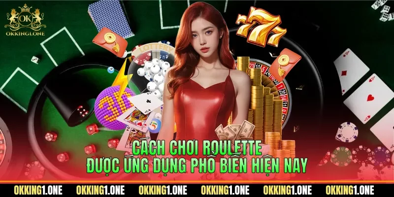 Cách chơi Roulette được ứng dụng phổ biến hiện nay