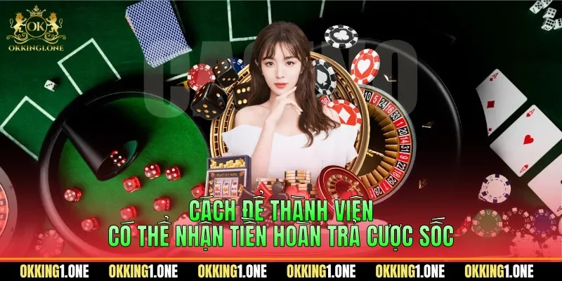 Cách để thành viên có thể nhận tiền hoàn trả cược sốc