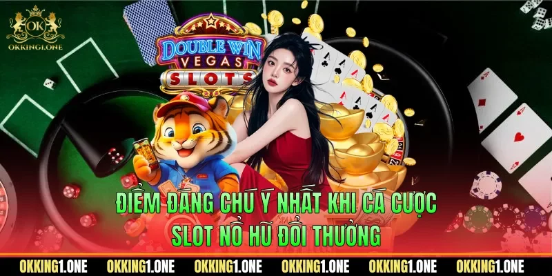 Điểm đáng chú ý nhất khi cá cược slot nổ hũ đổi thưởng
