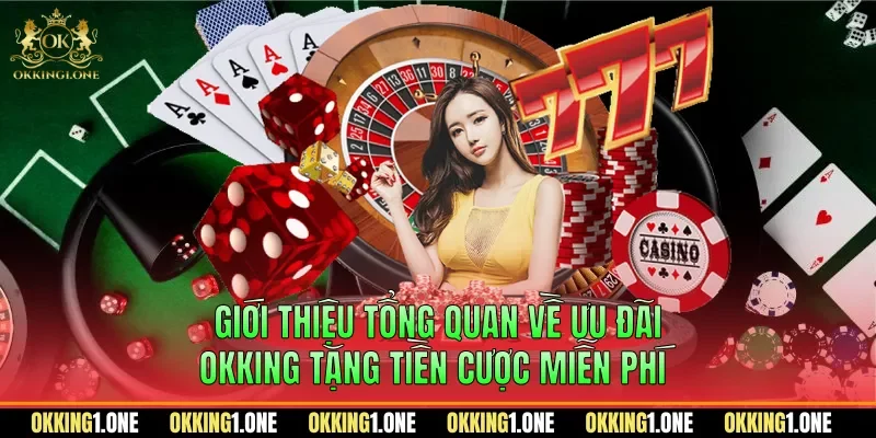 Giới thiệu tổng quan về ưu đãi OKKING tặng tiền cược miễn phí