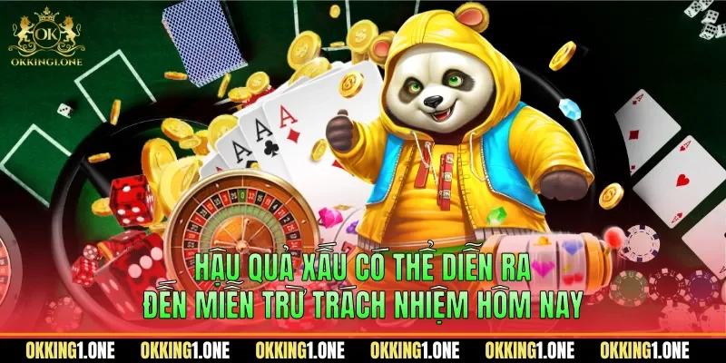 Hậu quả xấu có thể diễn ra đến miễn trừ trách nhiệm hôm nay