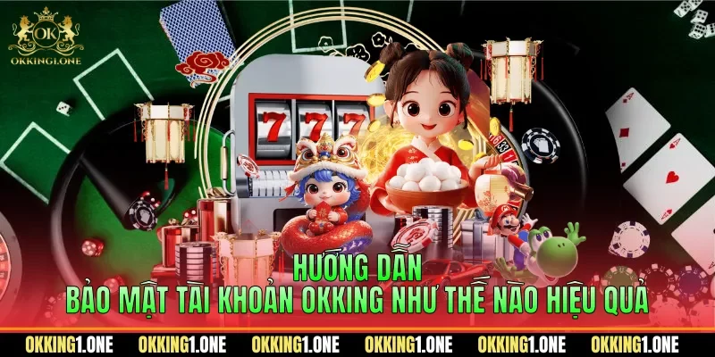 Hướng dẫn bảo mật tài khoản OKKING như thế nào hiệu quả