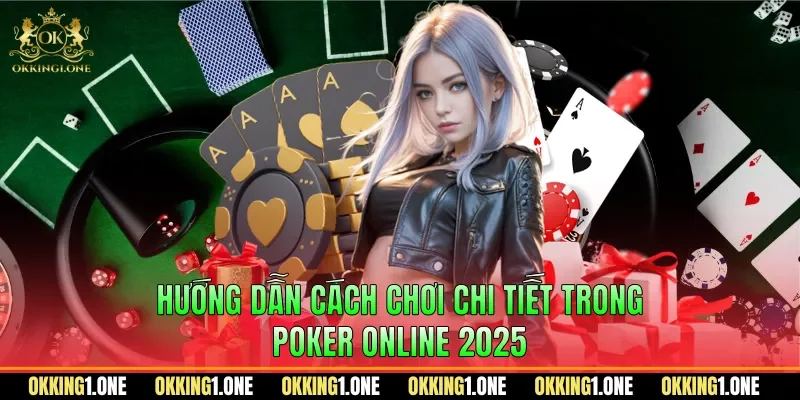Hướng dẫn cách chơi chi tiết trong poker online 2025
