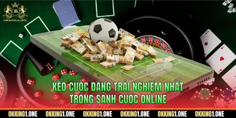Kèo cược đáng trải nghiệm nhất trong sảnh cược online