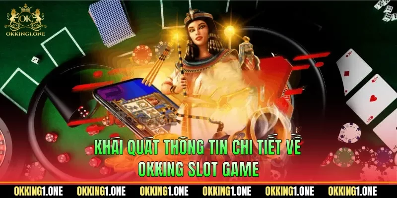Khái quát thông tin chi tiết về OKKING slot game