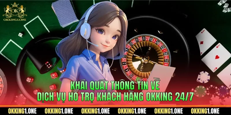 Khái quát thông tin về dịch vụ hỗ trợ khách hàng OKKING 24/7