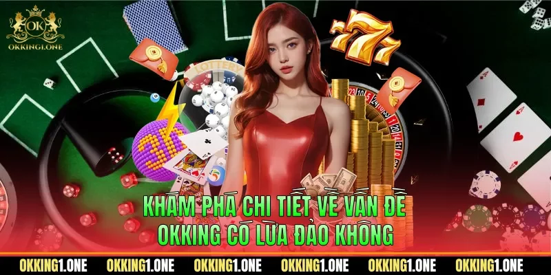 Khám phá chi tiết về vấn đề OKKING có lừa đảo không