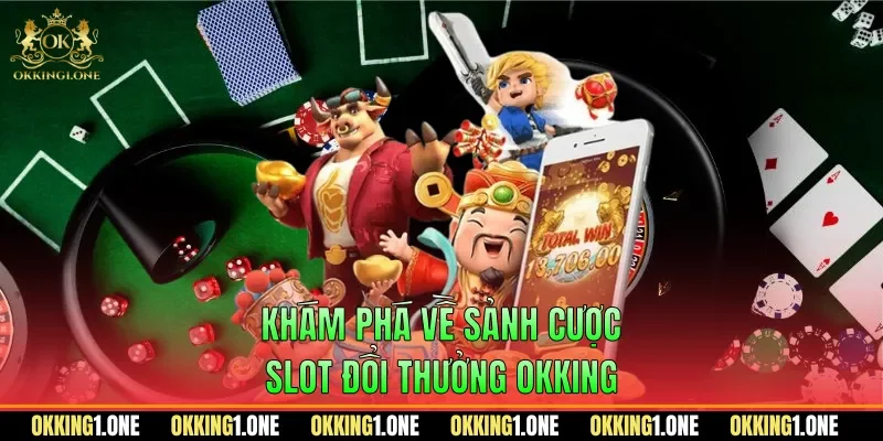 Khám phá về sảnh cược slot đổi thưởng OKKING