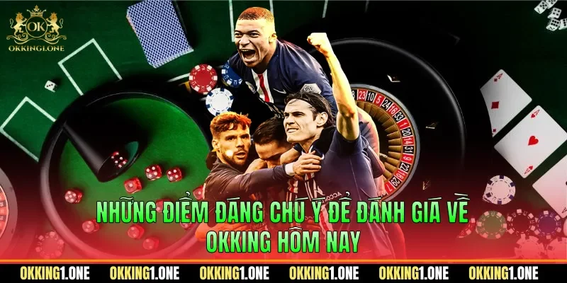 Những điểm đáng chú ý để đánh giá về OKKING hôm nay