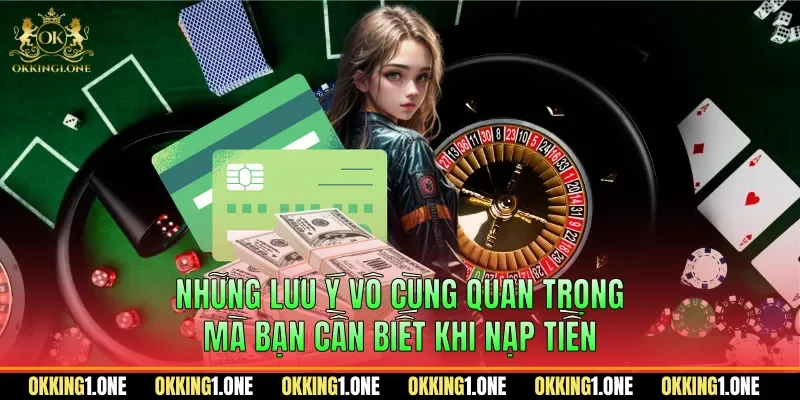 Những lưu ý vô cùng quan trọng mà bạn cần biết khi nạp tiền