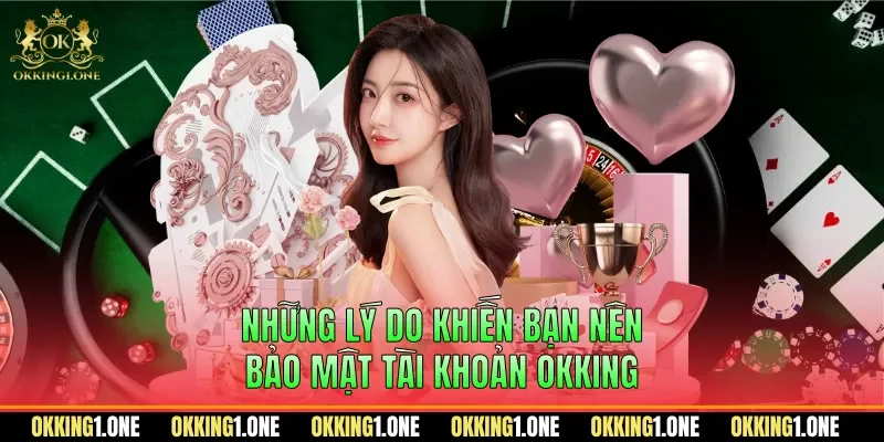 Những lý do khiến bạn nên bảo mật tài khoản OKKING