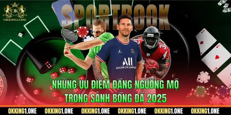 Những ưu điểm đáng ngưỡng mộ trong sảnh bóng đá 2025