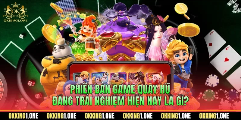 Phiên bản game quay hũ đáng trải nghiệm hiện nay là gì