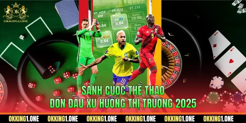 Sảnh cược thể thao đón đầu xu hướng thị trường 2025