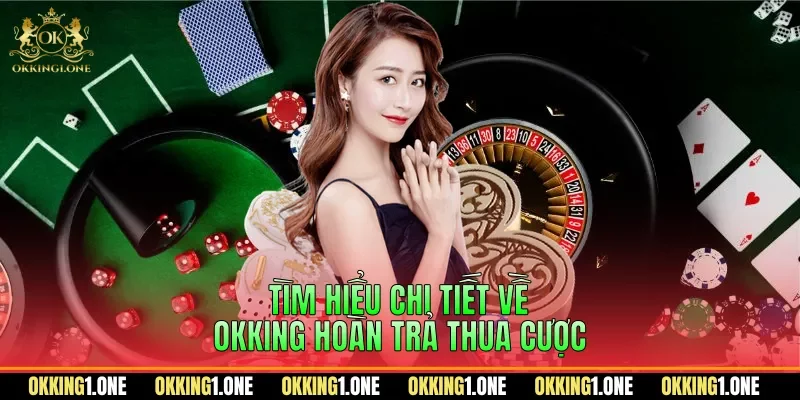 Tìm hiểu chi tiết về OKKING hoàn trả thua cược