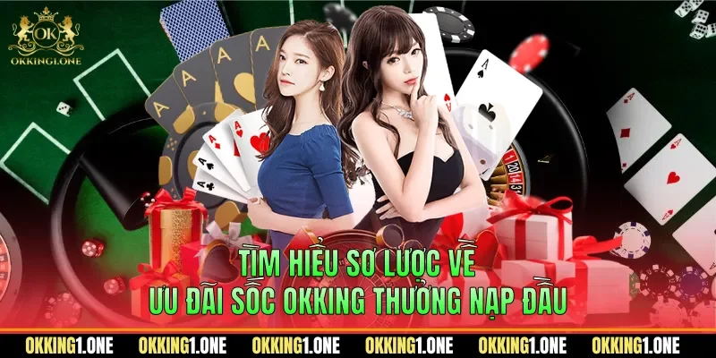 Tìm hiểu sơ lược về ưu đãi sốc OKKING thưởng nạp đầu