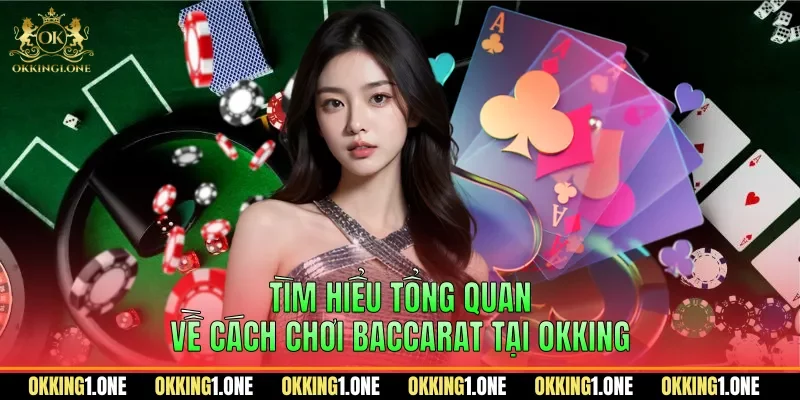 Tìm hiểu tổng quan về cách chơi baccarat tại OKKING
