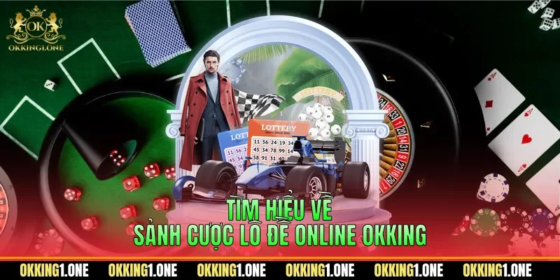 Tìm hiểu về sảnh cược lô đề online OKKING