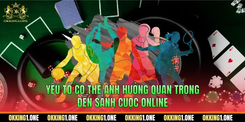 Yếu tố có thể ảnh hưởng quan trọng đến sảnh cược online